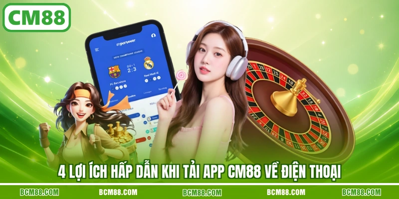 4 lợi ích hấp dẫn khi tải app CM88 về điện thoại 4 lợi ích hấp dẫn khi tải app CM88 về điện thoại