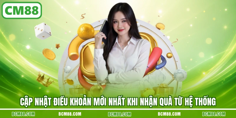 Cập nhật điều khoản mới nhất khi nhận quà từ hệ thống Cập nhật điều khoản mới nhất khi nhận quà từ hệ thống