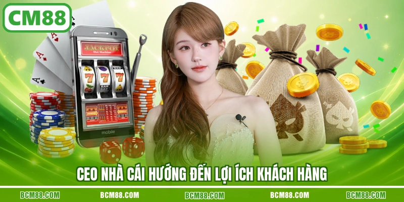 CEO nhà cái hướng đến lợi ích khách hàng CEO nhà cái hướng đến lợi ích khách hàng