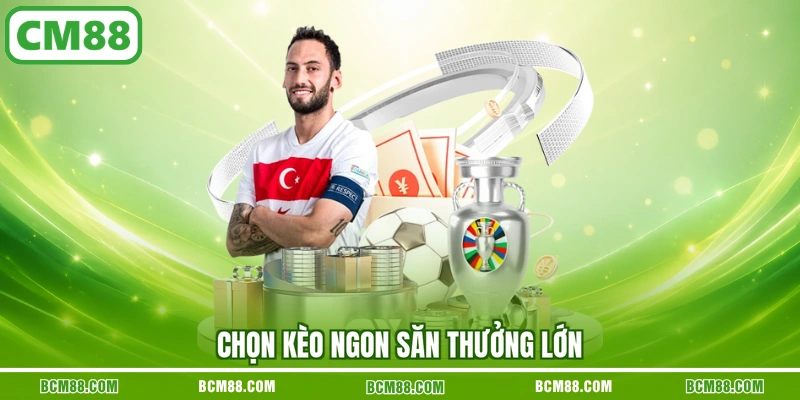 Chọn kèo ngon săn thưởng lớn Chọn kèo ngon săn thưởng lớn
