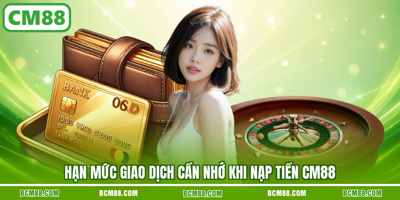 Hạn mức giao dịch cần nhớ khi nạp tiền CM88 Hạn mức giao dịch cần nhớ khi nạp tiền CM88
