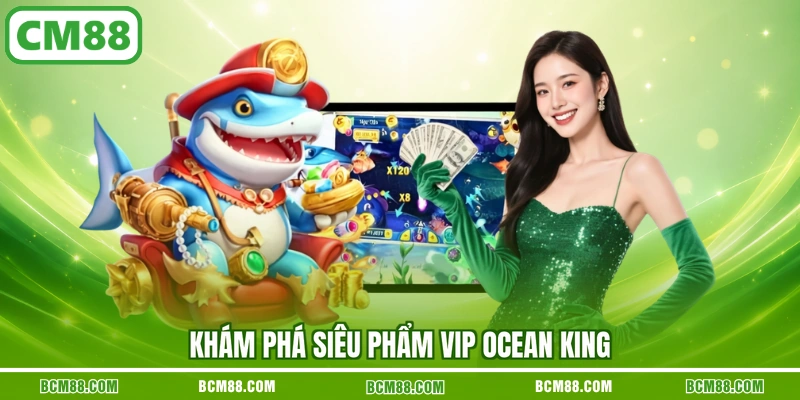 Khám phá siêu phẩm VIP Ocean King Khám phá siêu phẩm VIP Ocean King
