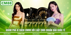 Kham pha xi dach cm88 voi luat choi chuan ban quoc te