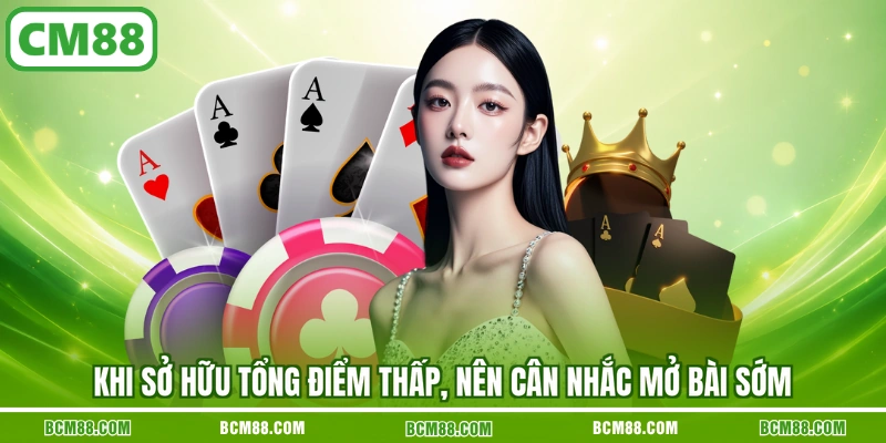 Khi sở hữu tổng điểm thấp, nên cân nhắc mở bài sớm Khi sở hữu tổng điểm thấp, nên cân nhắc mở bài sớm