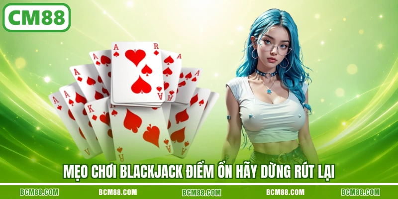 Mẹo chơi Blackjack điểm ổn hãy dừng rút lại Mẹo chơi Blackjack điểm ổn hãy dừng rút lại