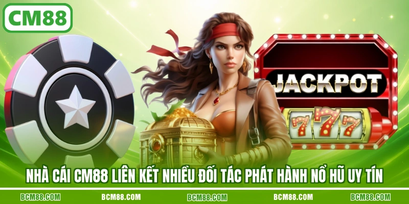 Nhà cái CM88 liên kết nhiều đối tác phát hành nổ hũ uy tín Nhà cái CM88 liên kết nhiều đối tác phát hành nổ hũ uy tín